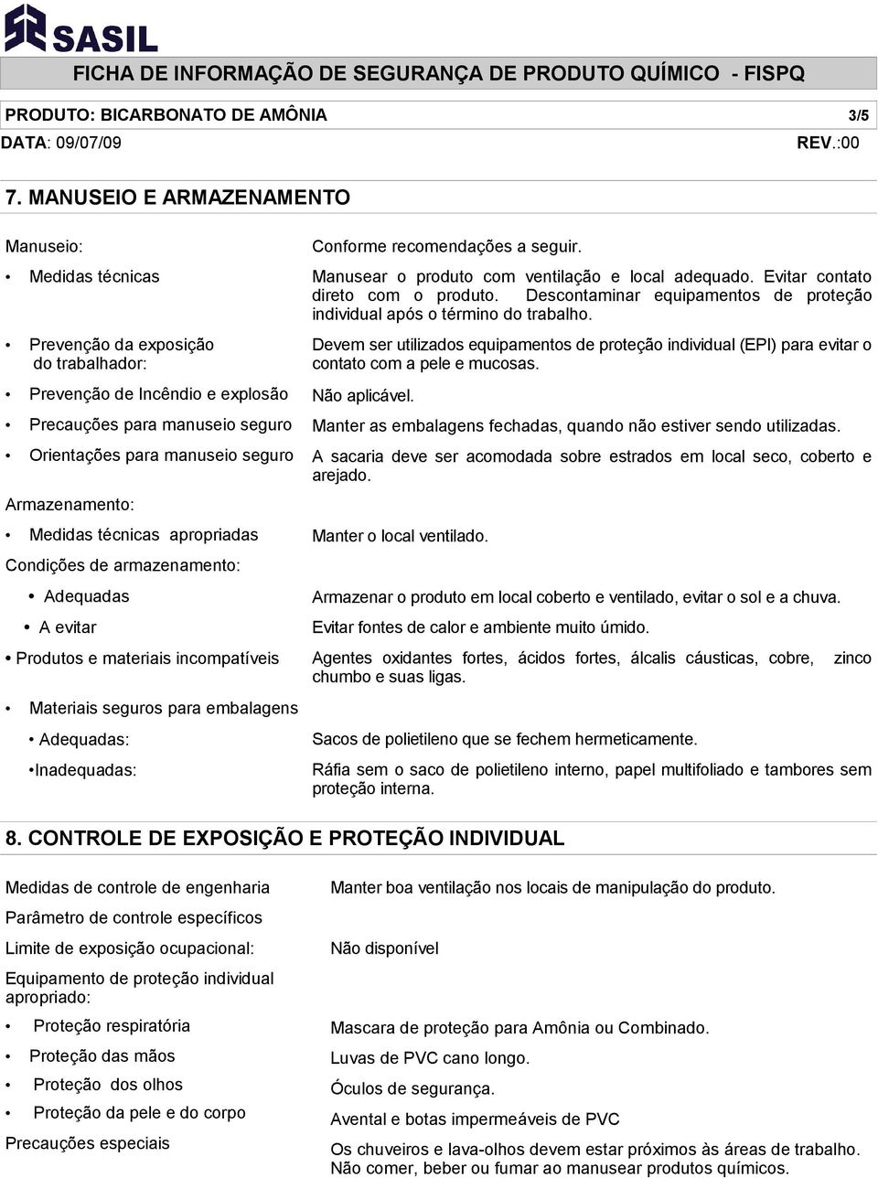 Armazenamento: Medidas técnicas apropriadas Condições de armazenamento: Adequadas A evitar Produtos e materiais incompatíveis Materiais seguros para embalagens Adequadas: Inadequadas: Conforme