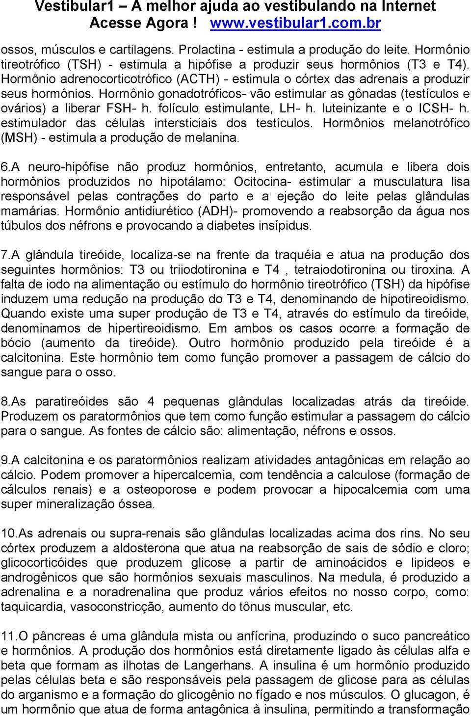 folículo estimulante, LH- h. luteinizante e o ICSH- h. estimulador das células intersticiais dos testículos. Hormônios melanotrófico (MSH) - estimula a produção de melanina. 6.