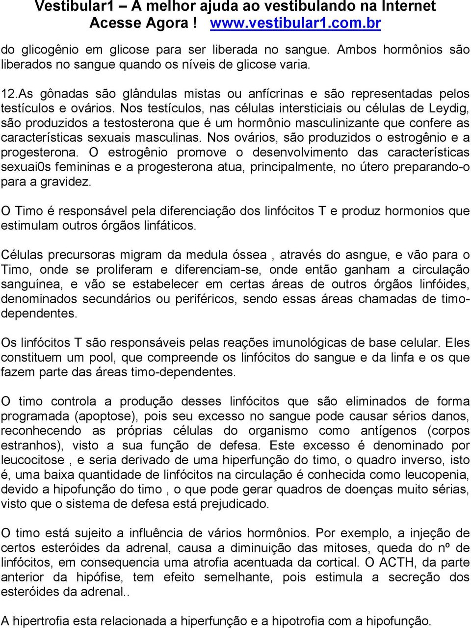 Nos testículos, nas células intersticiais ou células de Leydig, são produzidos a testosterona que é um hormônio masculinizante que confere as características sexuais masculinas.