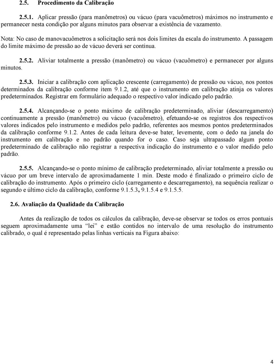 Nota: No caso de manovacuômetros a solicitação será nos dois limites da escala do instrumento. A passagem do limite máximo de pressão ao de vácuo deverá ser contínua. 2.