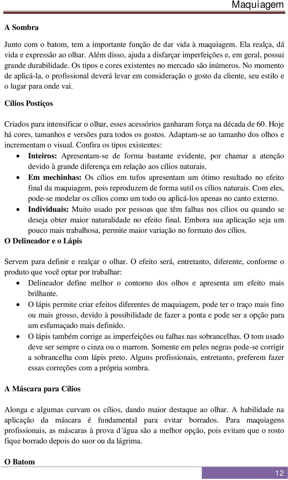 No momento de aplicá-la, o profissional deverá levar em consideração o gosto da cliente, seu estilo e o lugar para onde vai.