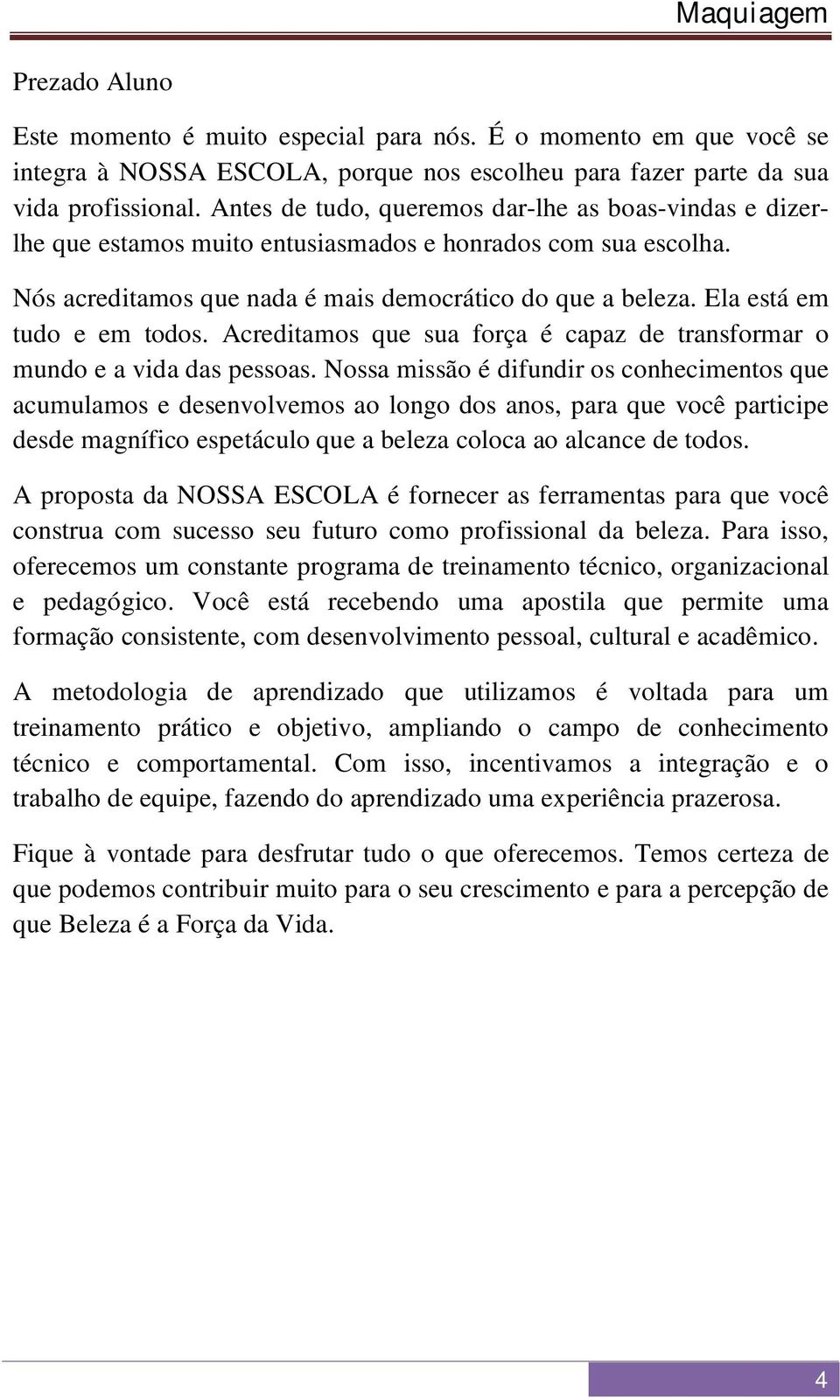 Ela está em tudo e em todos. Acreditamos que sua força é capaz de transformar o mundo e a vida das pessoas.