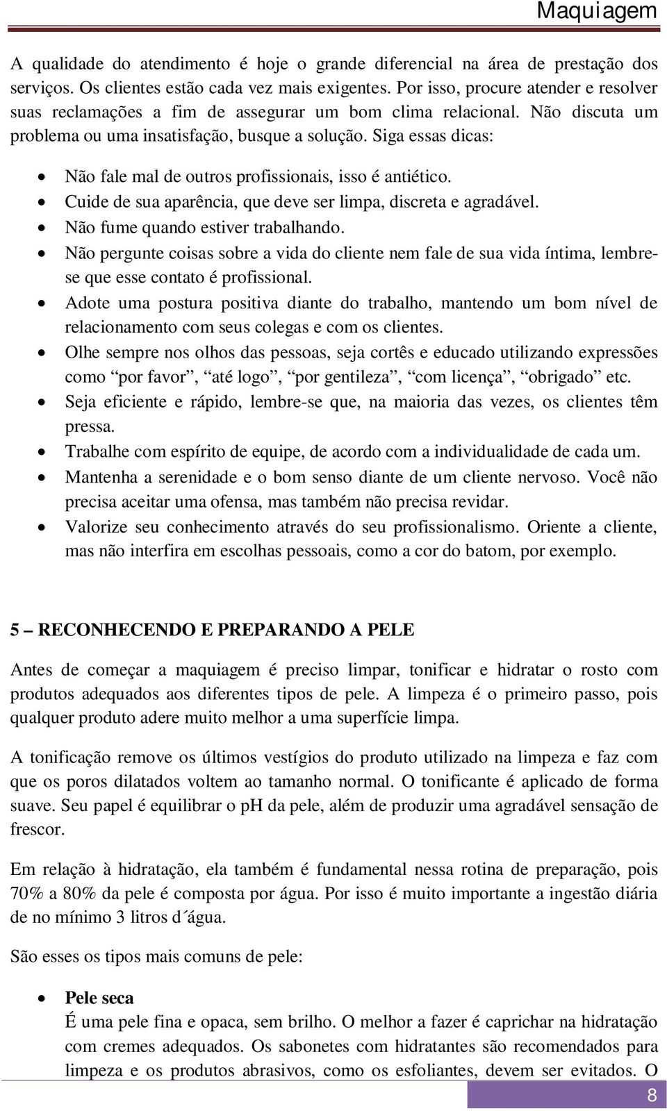 Siga essas dicas: Não fale mal de outros profissionais, isso é antiético. Cuide de sua aparência, que deve ser limpa, discreta e agradável. Não fume quando estiver trabalhando.