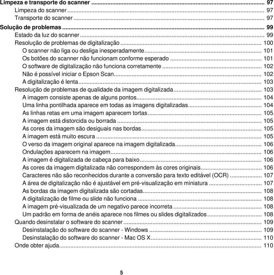 .. 102 Não é possível iniciar o Epson Scan... 102 A digitalização é lenta... 103 Resolução de problemas de qualidade da imagem digitalizada... 103 A imagem consiste apenas de alguns pontos.