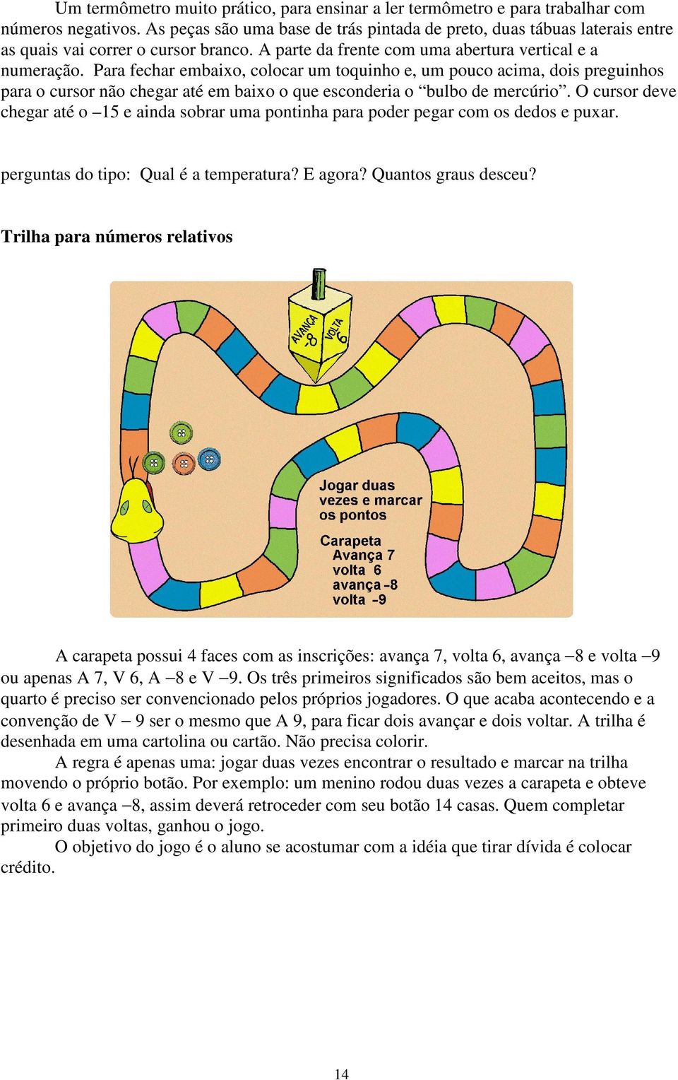 Para fechar embaixo, colocar um toquinho e, um pouco acima, dois preguinhos para o cursor não chegar até em baixo o que esconderia o bulbo de mercúrio.