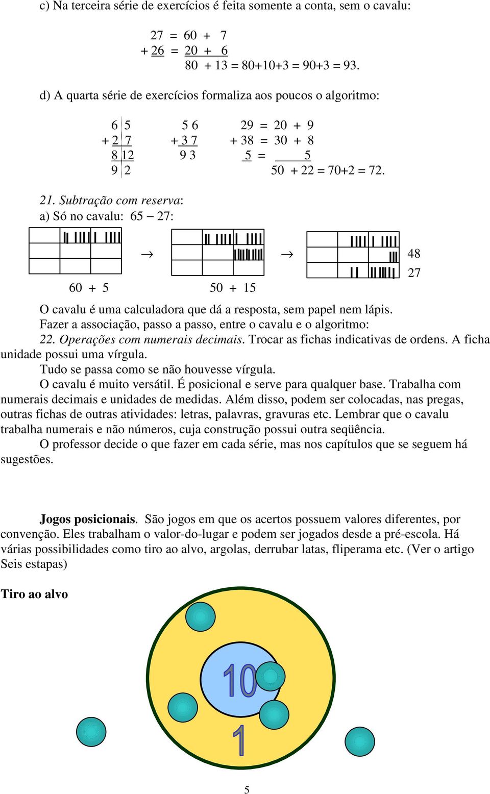 Subtração com reserva: a) Só no cavalu: 65 27: 48 60 + 5 50 + 15 O cavalu é uma calculadora que dá a resposta, sem papel nem lápis. Fazer a associação, passo a passo, entre o cavalu e o algoritmo: 22.