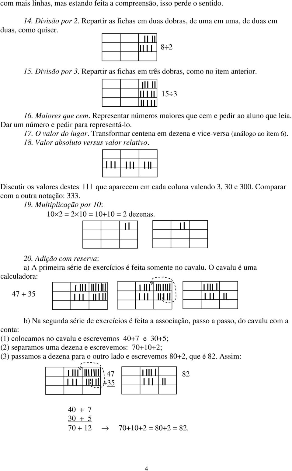 O valor do lugar. Transformar centena em dezena e vice-versa (análogo ao item 6). 18. Valor absoluto versus valor relativo. Discutir os valores destes que aparecem em cada coluna valendo 3, 30 e 300.