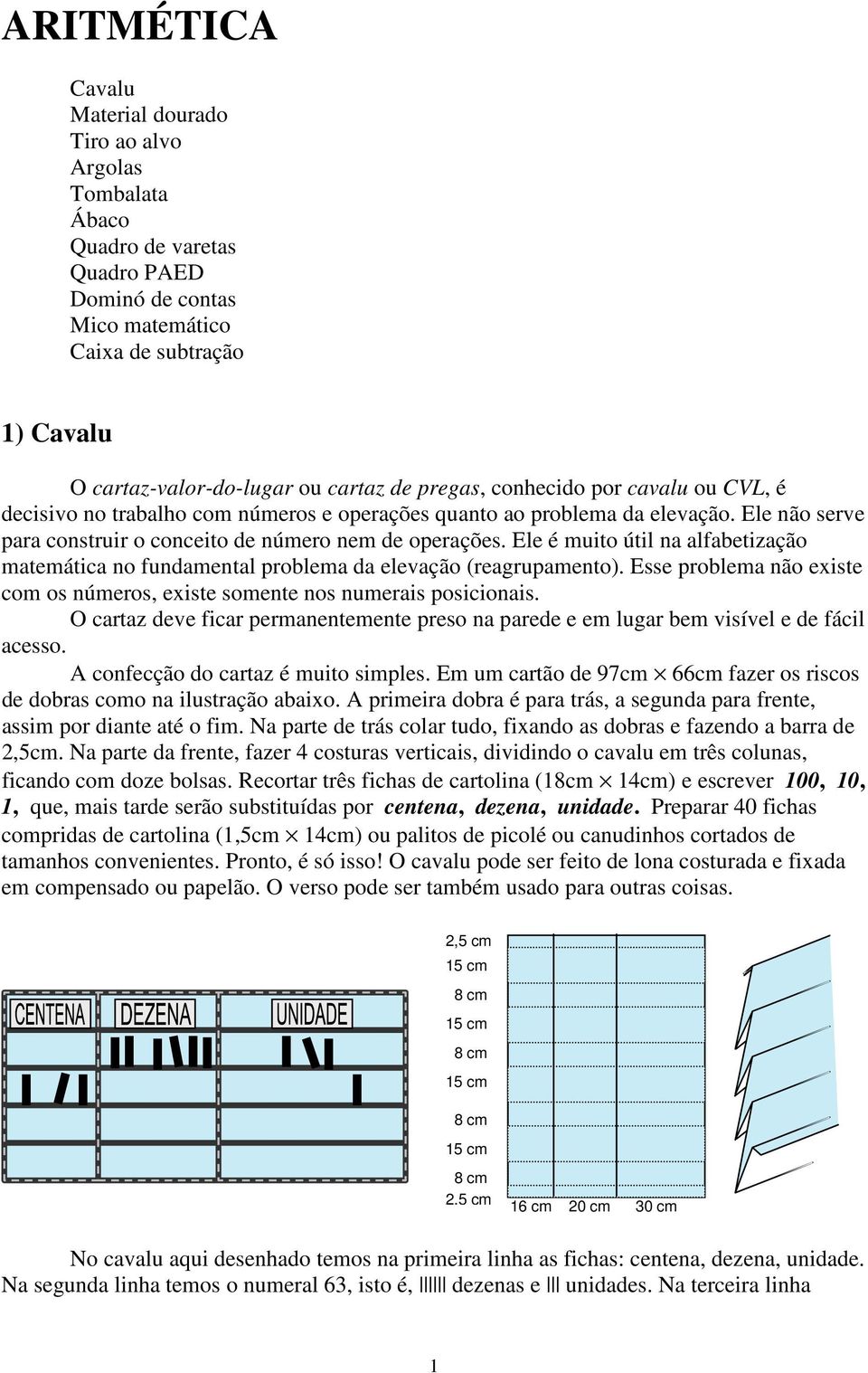 Ele é muito útil na alfabetização matemática no fundamental problema da elevação (reagrupamento). Esse problema não existe com os números, existe somente nos numerais posicionais.