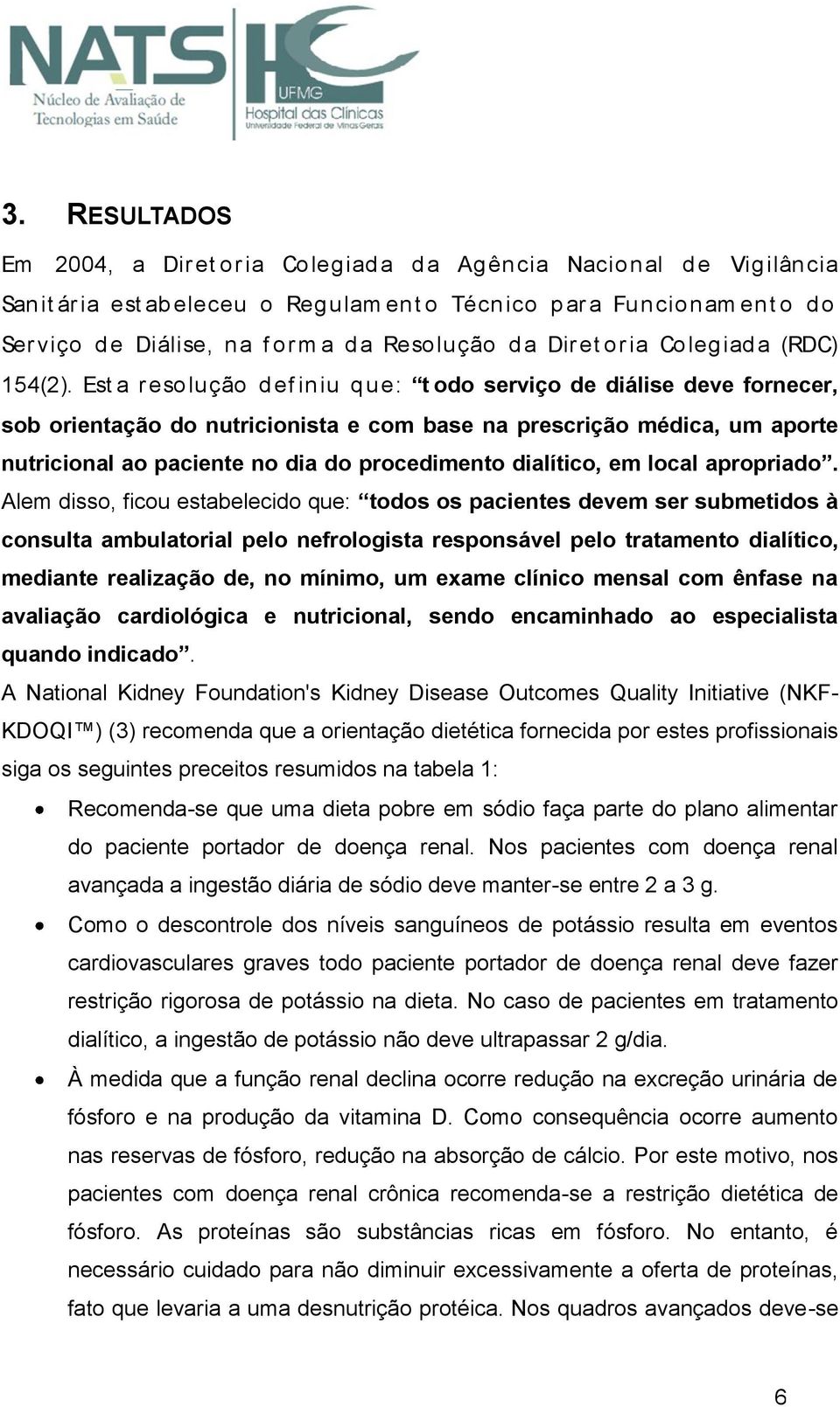 Est a r esolução d ef iniu q ue: t odo serviço de diálise deve fornecer, sob orientação do nutricionista e com base na prescrição médica, um aporte nutricional ao paciente no dia do procedimento