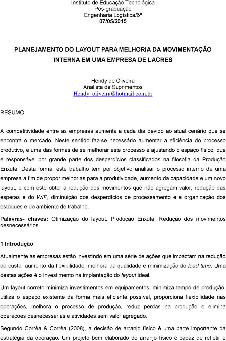 Neste sentido faz-se necessário aumentar a eficiência do processo produtivo, e uma das formas de se melhorar este processo é ajustando o espaço físico, que é responsável por grande parte dos