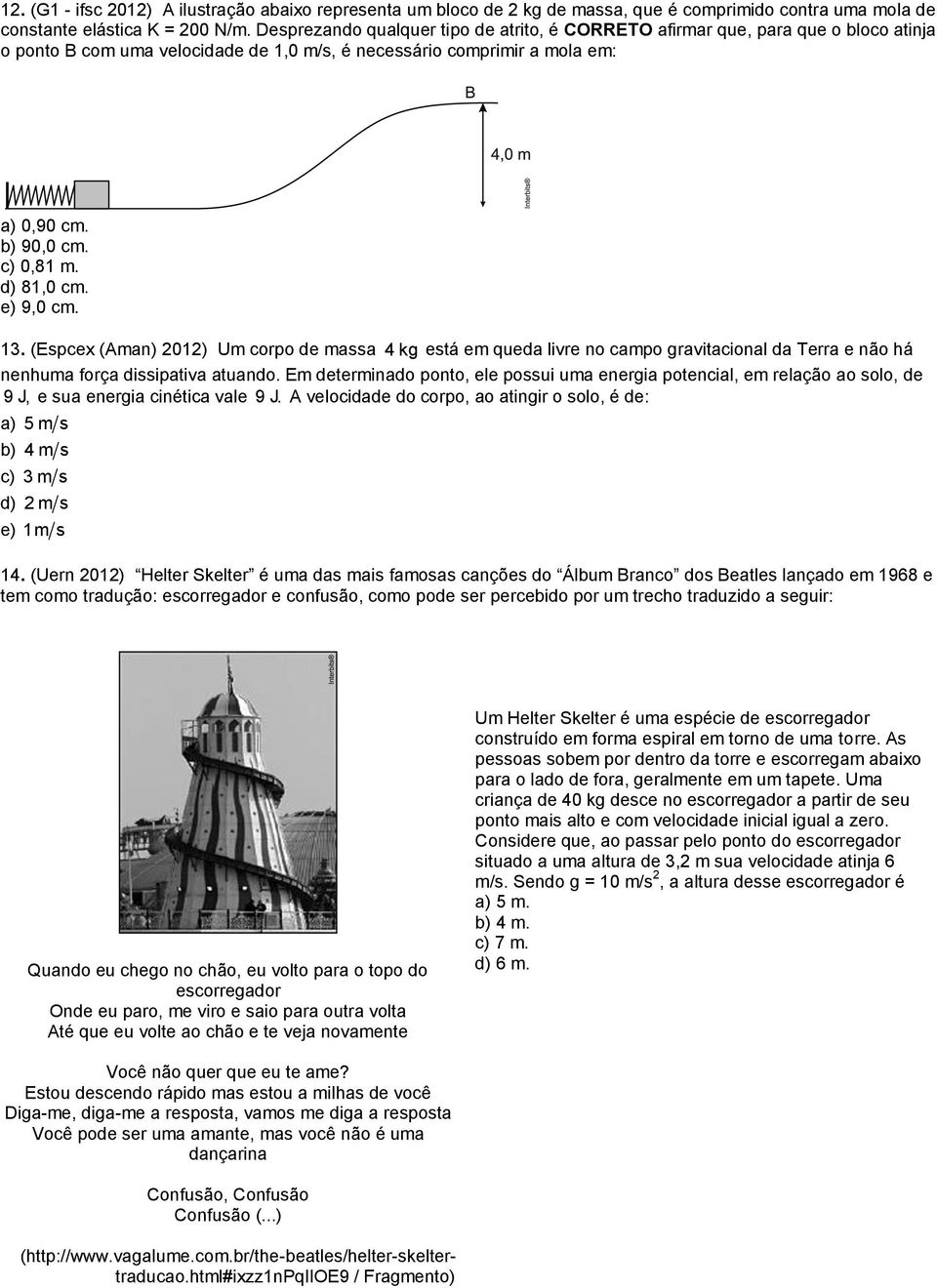 d) 81,0 cm. e) 9,0 cm. 13. (Espcex (Aman) 01) Um corpo de massa 4 kg está em queda livre no campo gravitacional da Terra e não há nenhuma força dissipativa atuando.