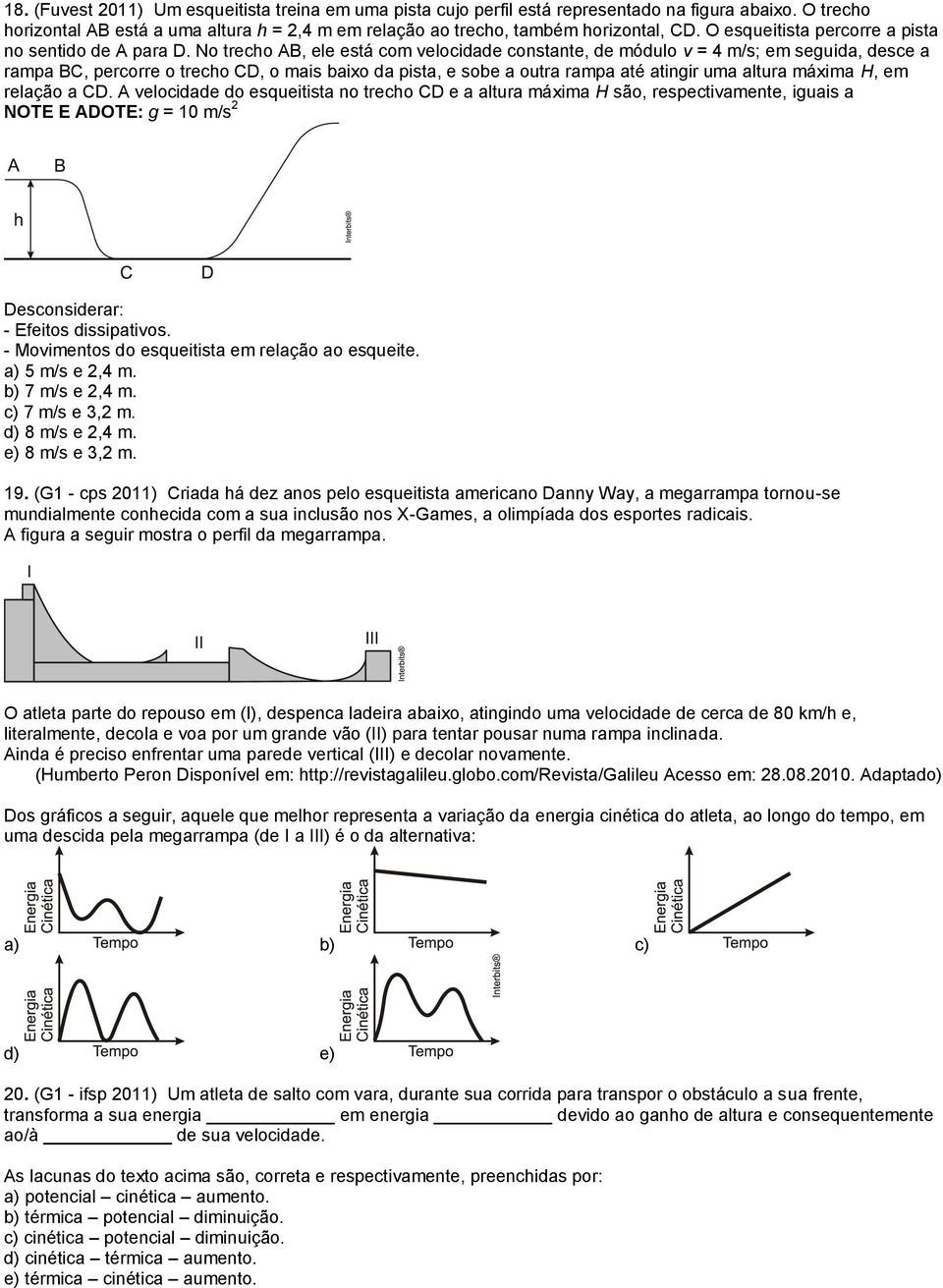 No trecho AB, ele está com velocidade constante, de módulo v = 4 m/s; em seguida, desce a rampa BC, percorre o trecho CD, o mais baixo da pista, e sobe a outra rampa até atingir uma altura máxima H,