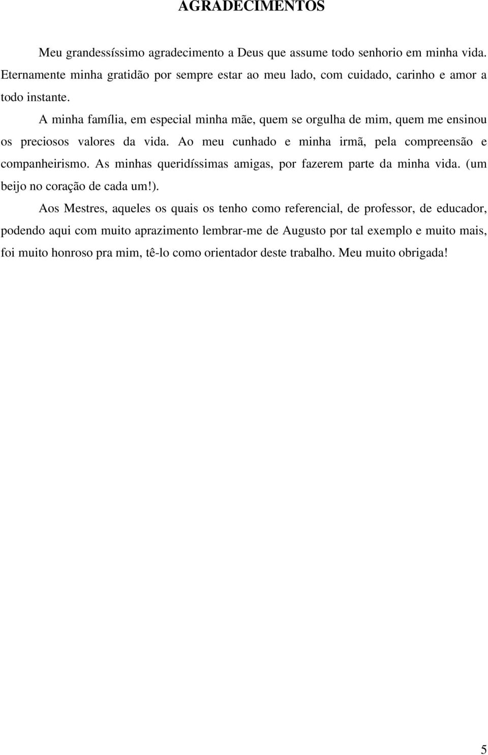 A minha família, em especial minha mãe, quem se orgulha de mim, quem me ensinou os preciosos valores da vida. Ao meu cunhado e minha irmã, pela compreensão e companheirismo.