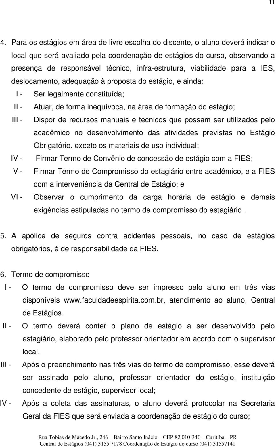 Dispor de recursos manuais e técnicos que possam ser utilizados pelo acadêmico no desenvolvimento das atividades previstas no Estágio Obrigatório, exceto os materiais de uso individual; IV - Firmar