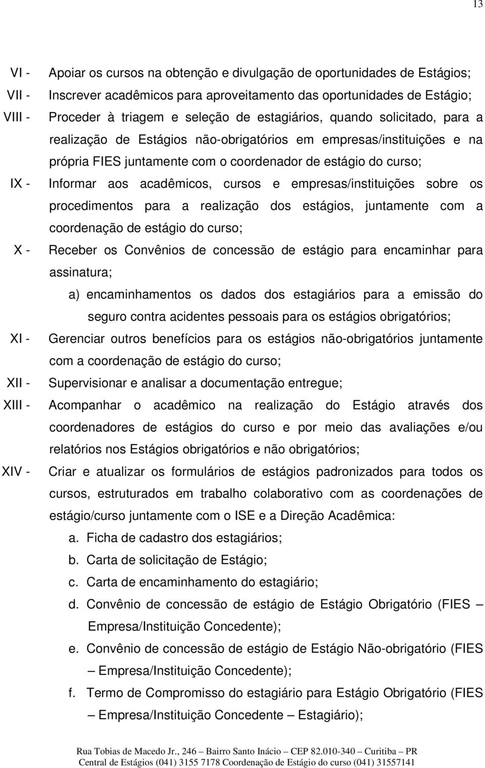 curso; Informar aos acadêmicos, cursos e empresas/instituições sobre os procedimentos para a realização dos estágios, juntamente com a coordenação de estágio do curso; Receber os Convênios de