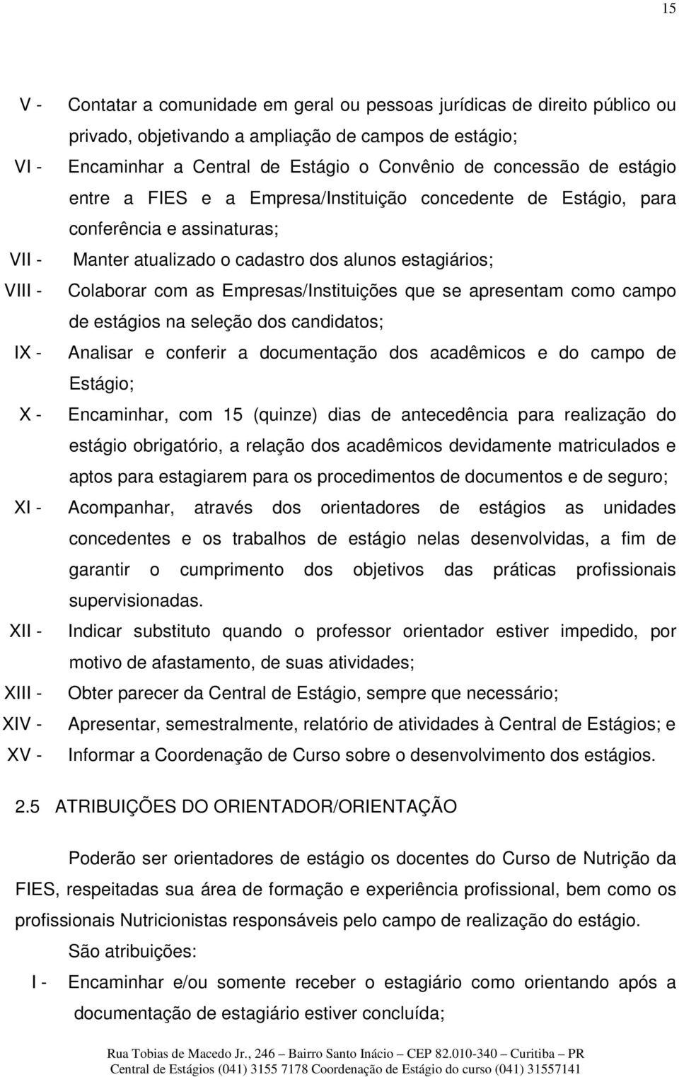 Empresas/Instituições que se apresentam como campo de estágios na seleção dos candidatos; IX - Analisar e conferir a documentação dos acadêmicos e do campo de Estágio; X - Encaminhar, com 15 (quinze)