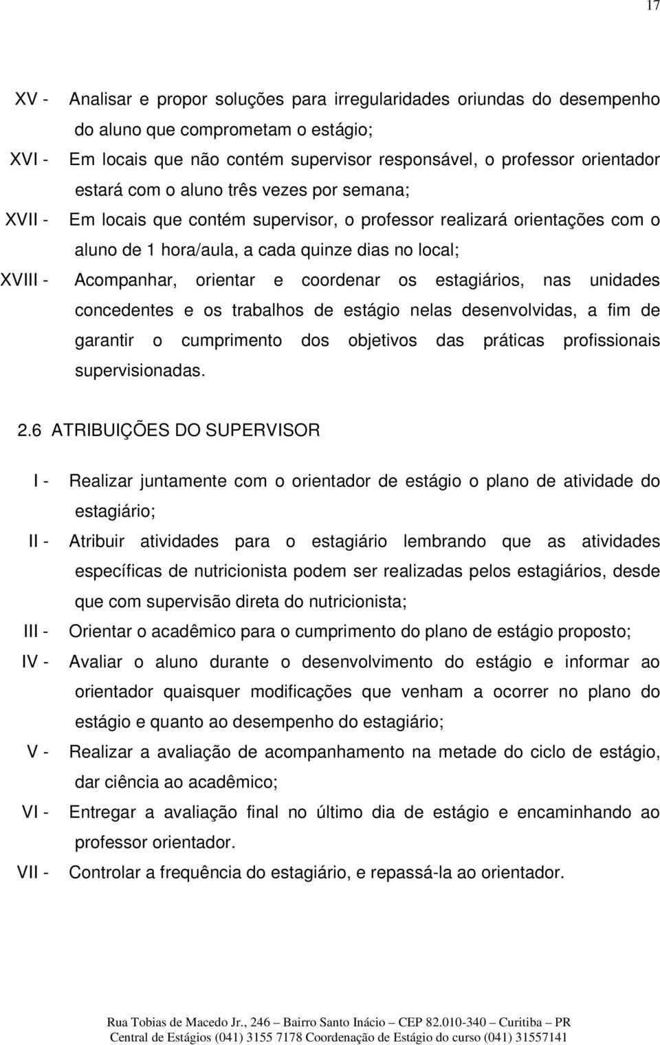 coordenar os estagiários, nas unidades concedentes e os trabalhos de estágio nelas desenvolvidas, a fim de garantir o cumprimento dos objetivos das práticas profissionais supervisionadas. 2.