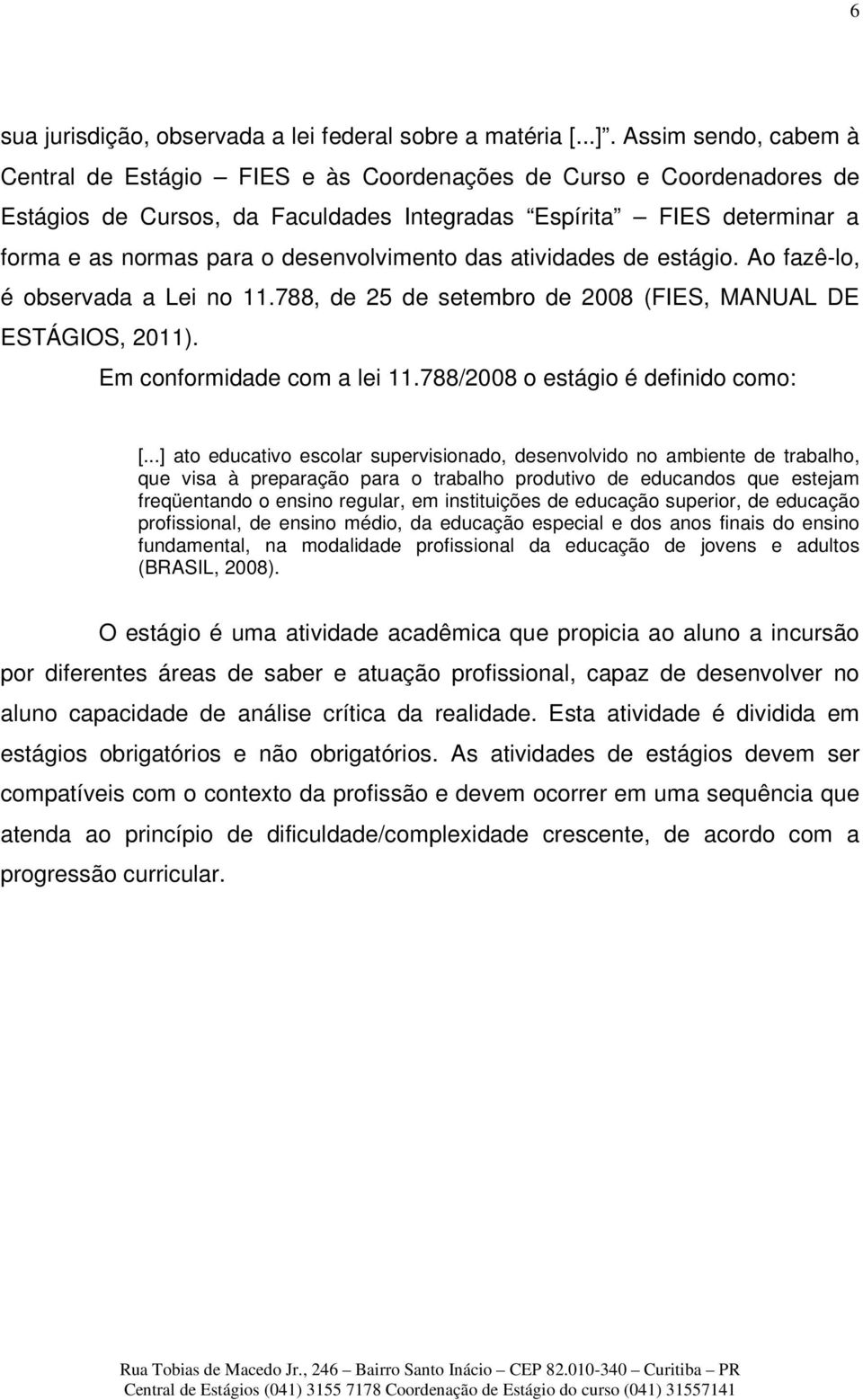 desenvolvimento das atividades de estágio. Ao fazê-lo, é observada a Lei no 11.788, de 25 de setembro de 2008 (FIES, MANUAL DE ESTÁGIOS, 2011). Em conformidade com a lei 11.