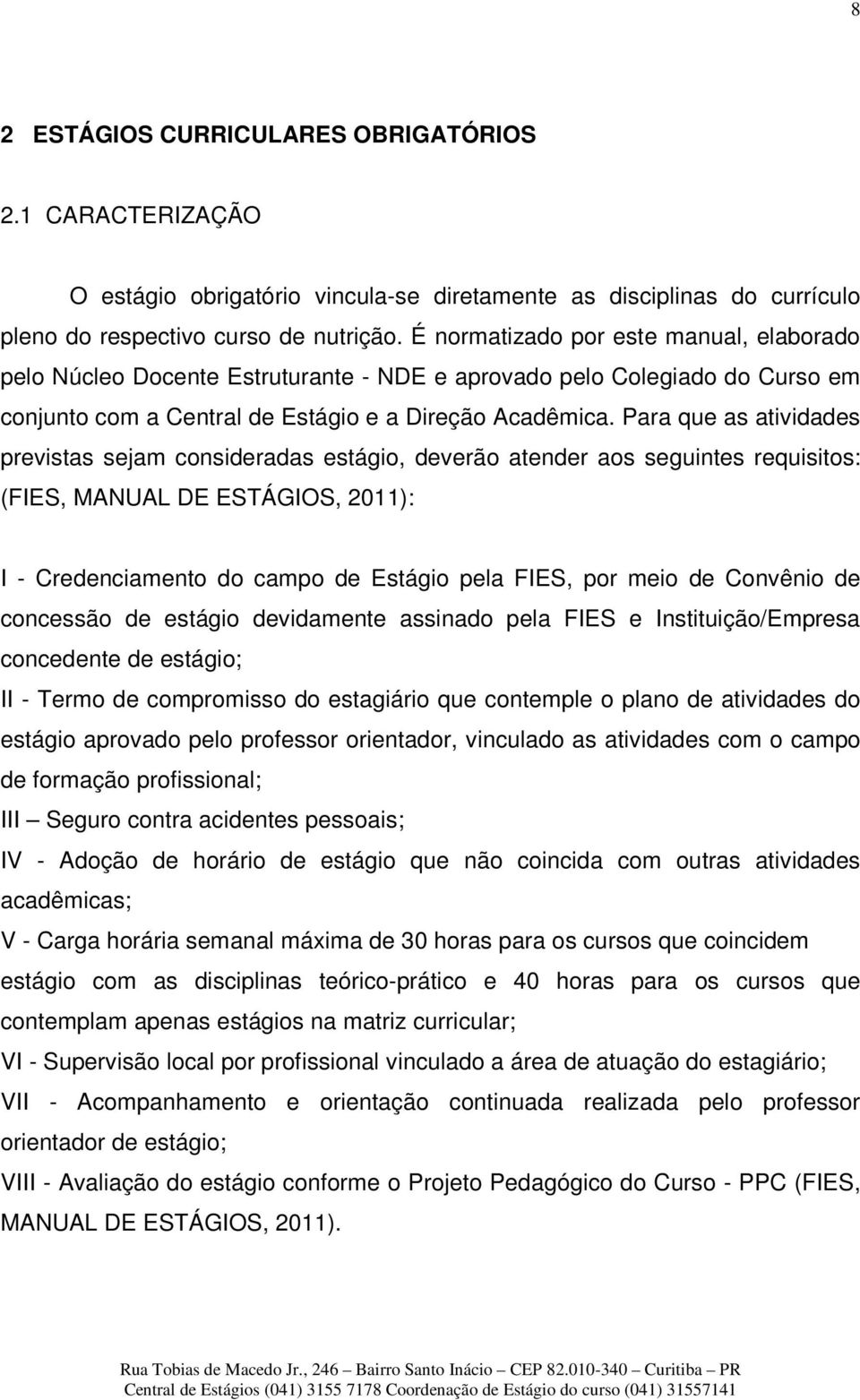 Para que as atividades previstas sejam consideradas estágio, deverão atender aos seguintes requisitos: (FIES, MANUAL DE ESTÁGIOS, 2011): I - Credenciamento do campo de Estágio pela FIES, por meio de