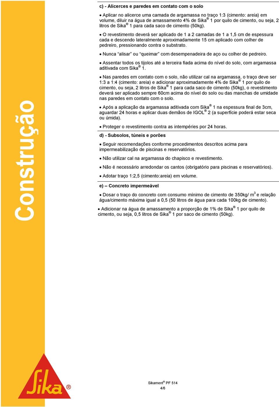 O revestimento deverá ser aplicado de 1 a 2 camadas de 1 a 1,5 cm de espessura cada e descendo lateralmente aproximadamente 15 cm aplicado com colher de pedreiro, pressionando contra o substrato.