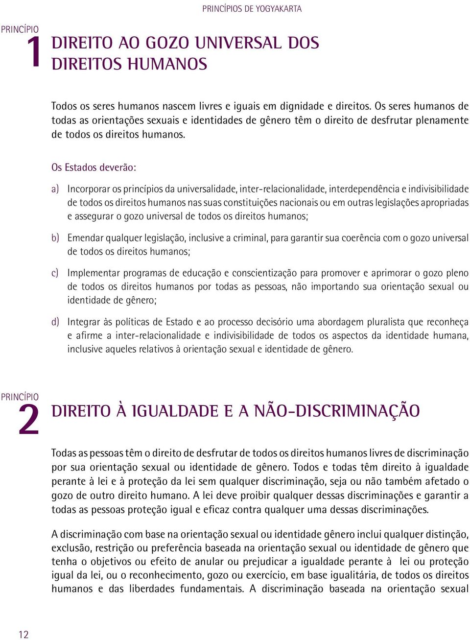 a) Incorporar os princípios da universalidade, inter-relacionalidade, interdependência e indivisibilidade de todos os direitos humanos nas suas constituições nacionais ou em outras legislações