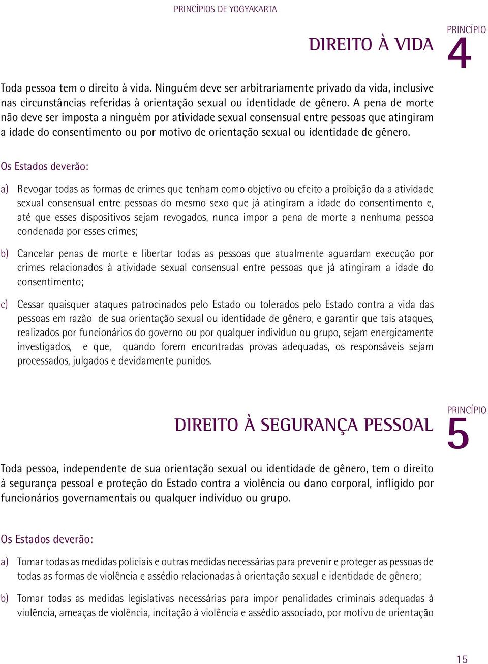 4 a) Revogar todas as formas de crimes que tenham como objetivo ou efeito a proibição da a atividade sexual consensual entre pessoas do mesmo sexo que já atingiram a idade do consentimento e, até que