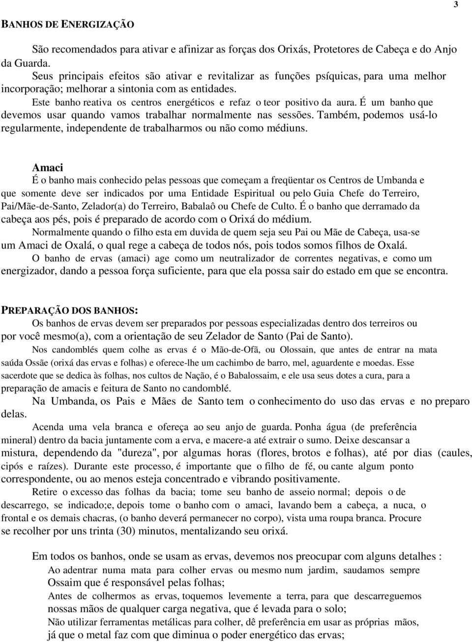 Este banho reativa os centros energéticos e refaz o teor positivo da aura. É um banho que devemos usar quando vamos trabalhar normalmente nas sessões.