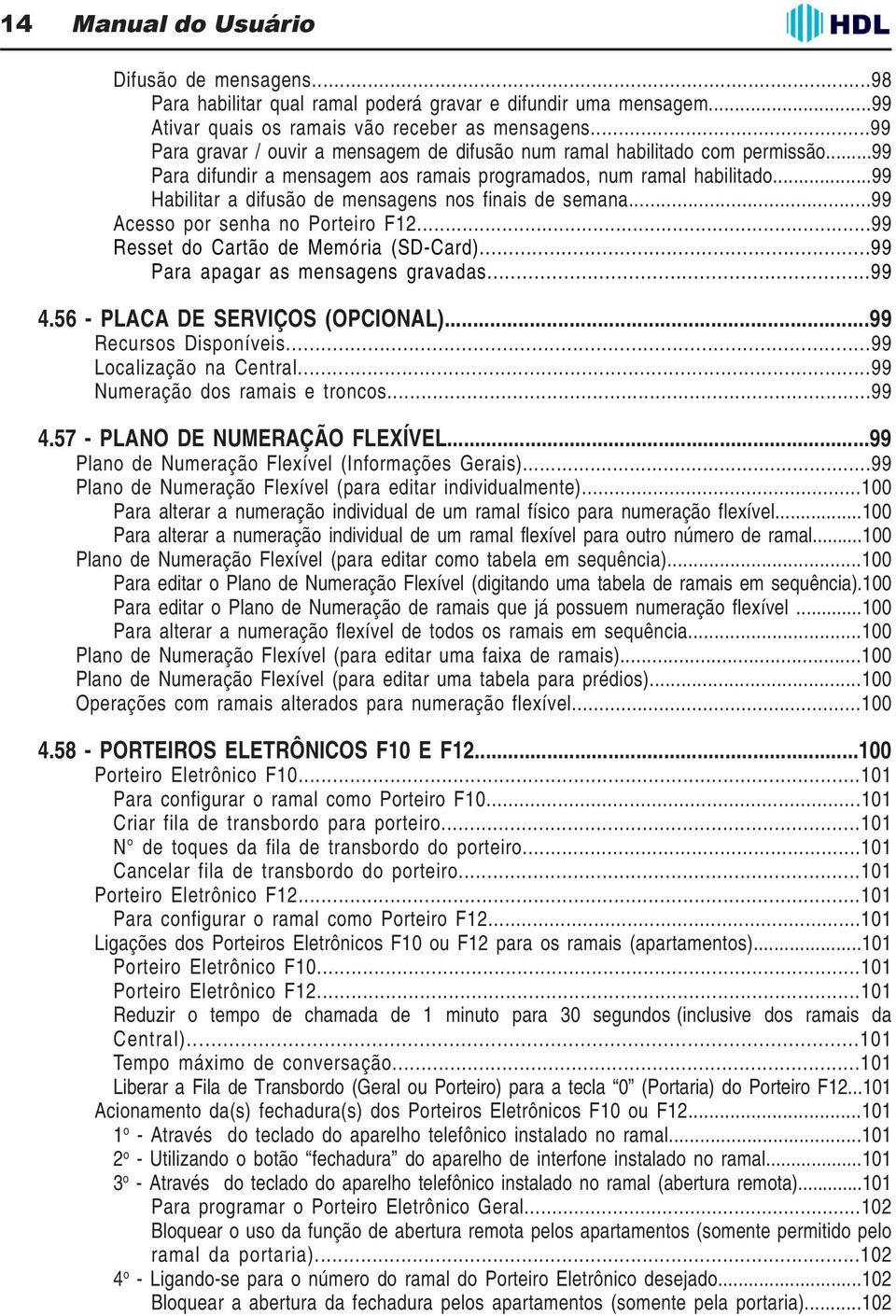 ..99 Habilitar a difusão de mensagens nos finais de semana...99 Acesso por senha no Porteiro F12...99 Resset do Cartão de Memória (SD-Card)...99 Para apagar as mensagens gravadas...99 4.