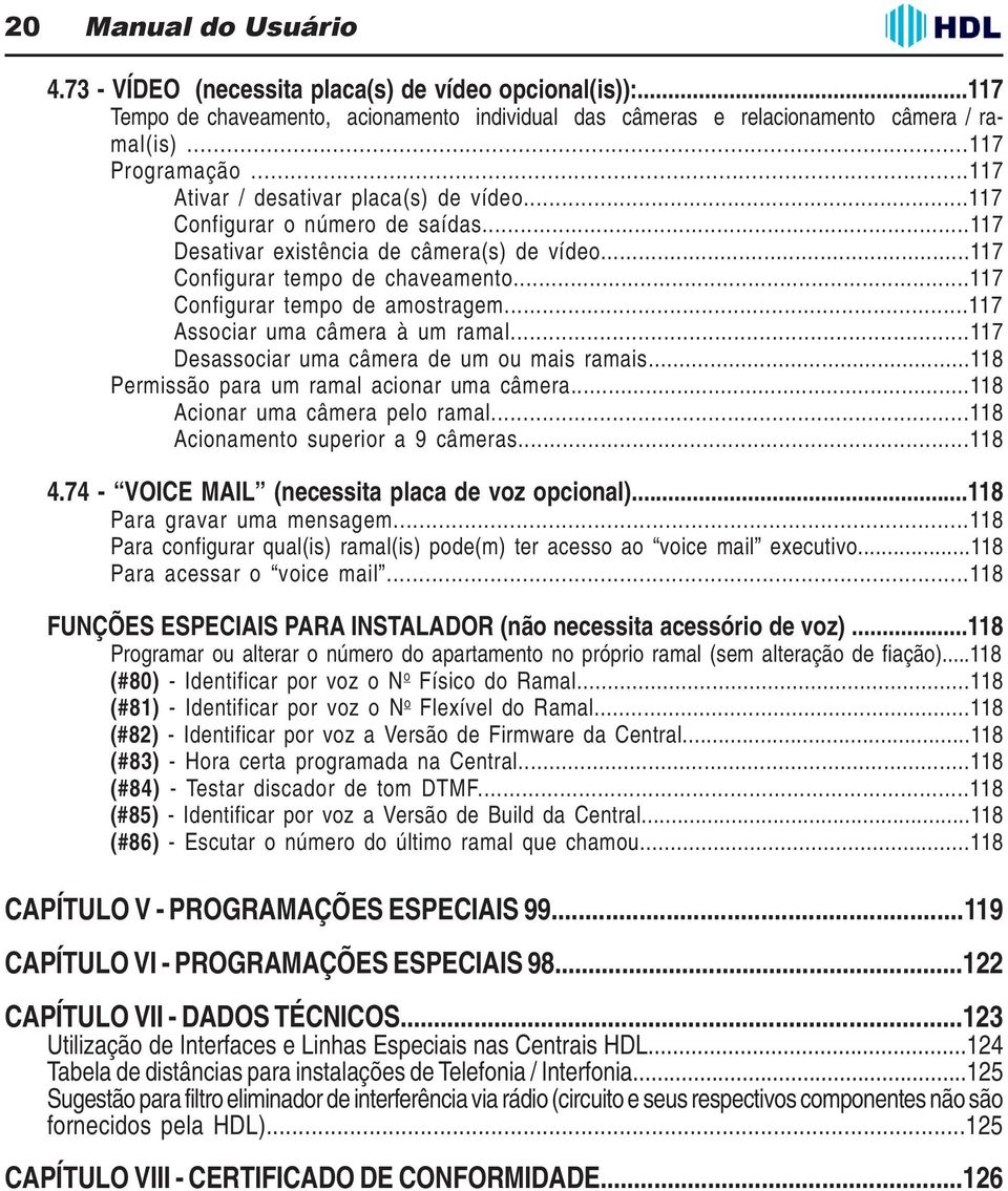 ..117 Configurar tempo de amostragem...117 Associar uma câmera à um ramal...117 Desassociar uma câmera de um ou mais ramais...118 Permissão para um ramal acionar uma câmera.