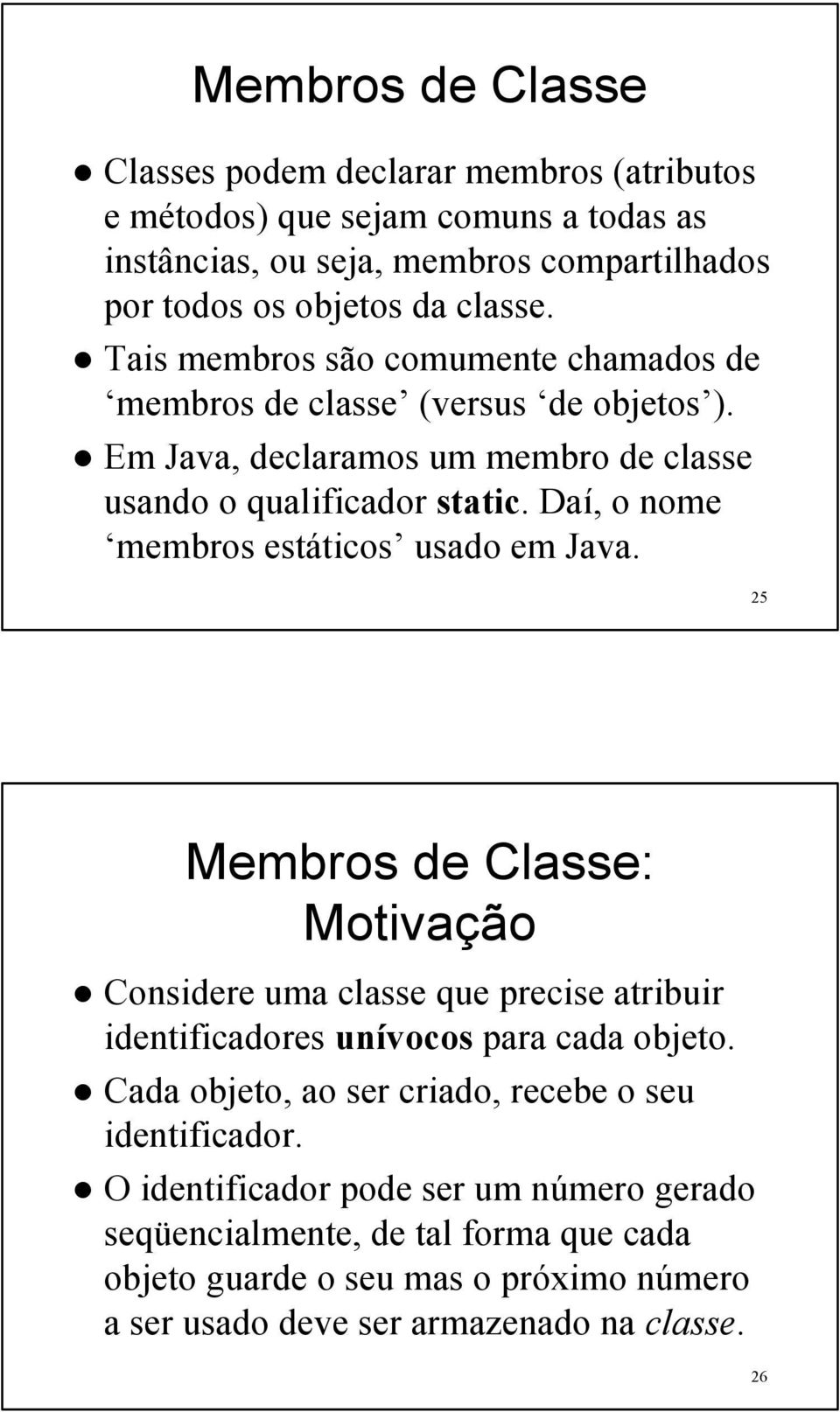 Daí, o nome membros estáticos usado em Java. 25 Membros de Classe: Motivação Considere uma classe que precise atribuir identificadores unívocos para cada objeto.