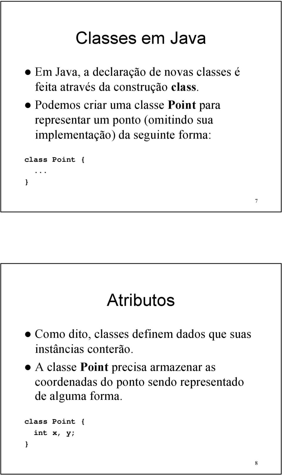 forma: class Point {... 7 Atributos Como dito, classes definem dados que suas instâncias conterão.