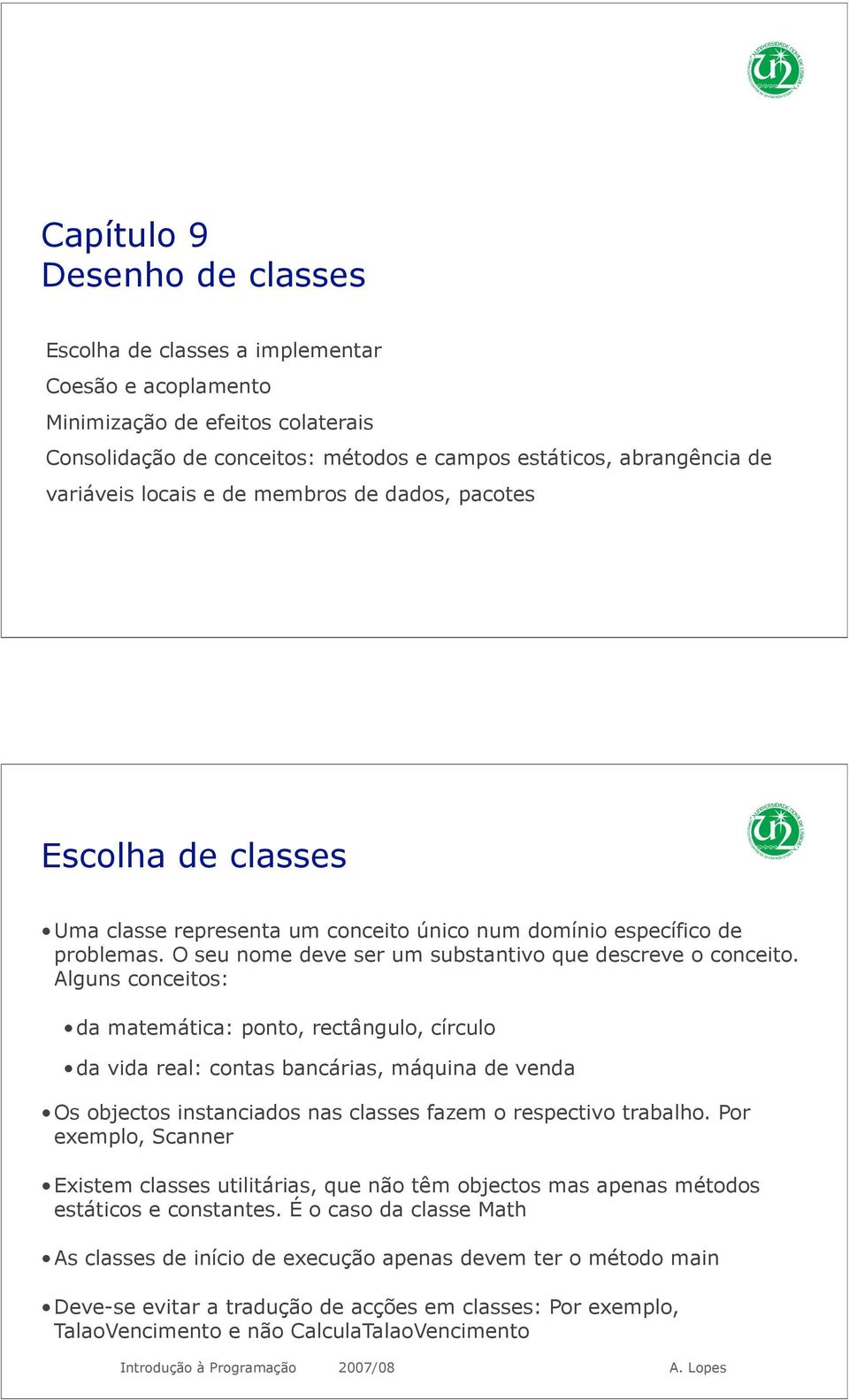 Alguns conceitos: da matemática: ponto, rectângulo, círculo da vida real: contas bancárias, máquina de venda Os objectos instanciados nas classes fazem o respectivo trabalho.