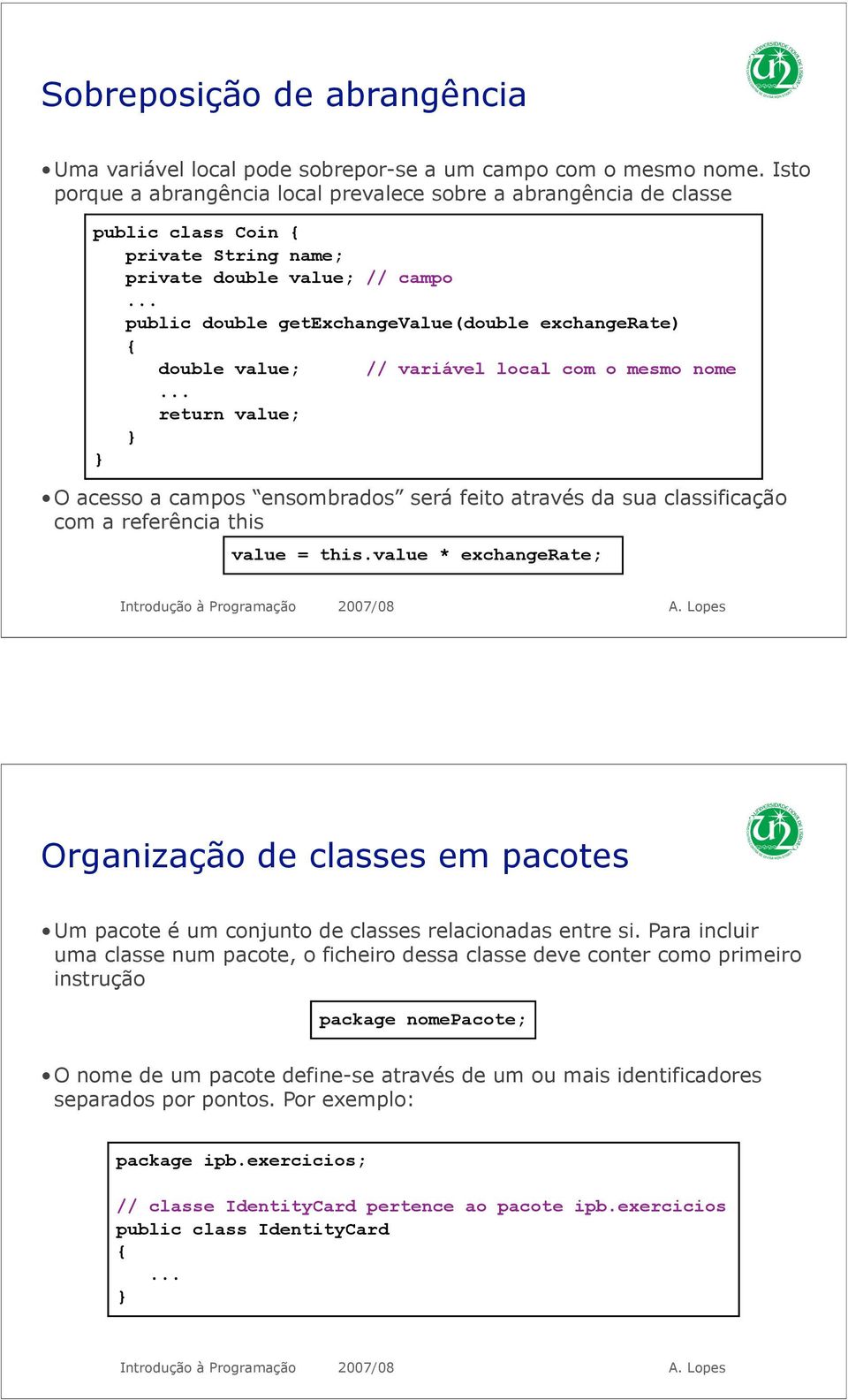 double value; // variável local com o mesmo nome return value; O acesso a campos ensombrados será feito através da sua classificação com a referência this value = this.