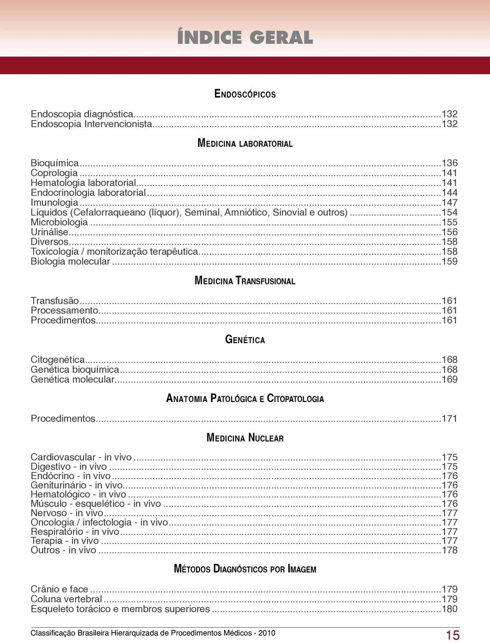 ..158 Toxicologia / monitorização terapêutica...158 Biologia molecular...159 Medicina Transfusional Transfusão...161 Processamento...161 Procedimentos...161 Genética Citogenética.