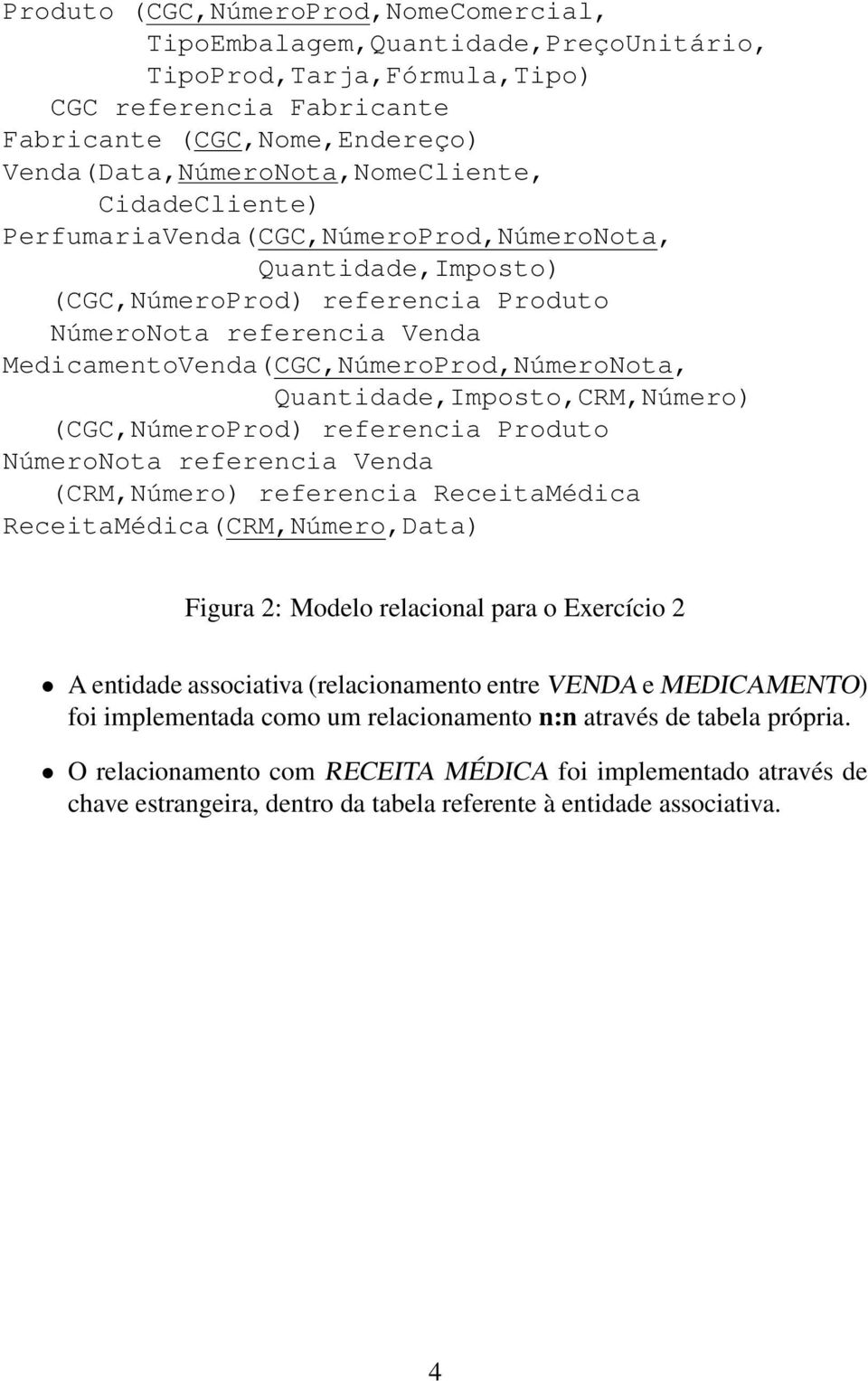 Quantidade,Imposto,CRM,Número) (CGC,NúmeroProd) referencia Produto NúmeroNota referencia Venda (CRM,Número) referencia ReceitaMédica ReceitaMédica(CRM,Número,Data) Figura 2: Modelo relacional para o