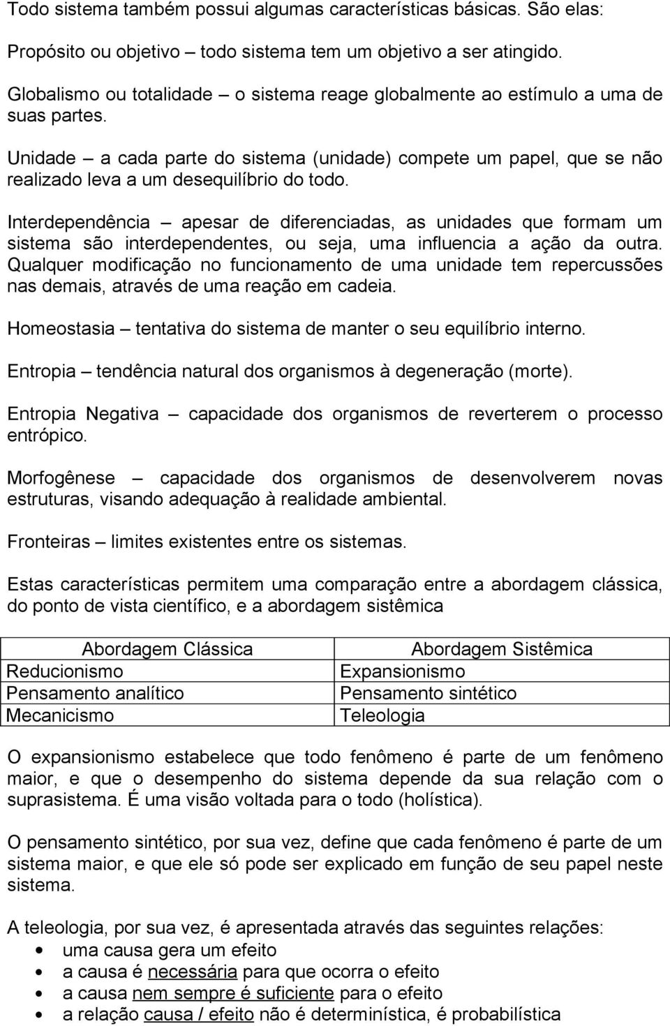 Interdependência apesar de diferenciadas, as unidades que formam um sistema são interdependentes, ou seja, uma influencia a ação da outra.