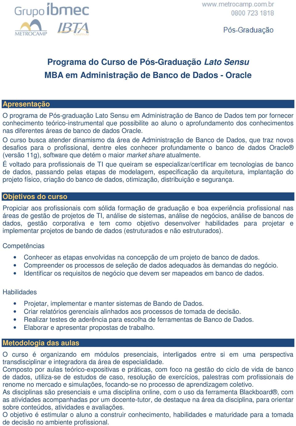 O curso busca atender dinamismo da área de Administração de Banco de Dados, que traz novos desafios para o profissional, dentre eles conhecer profundamente o banco de dados Oracle (versão 11g),