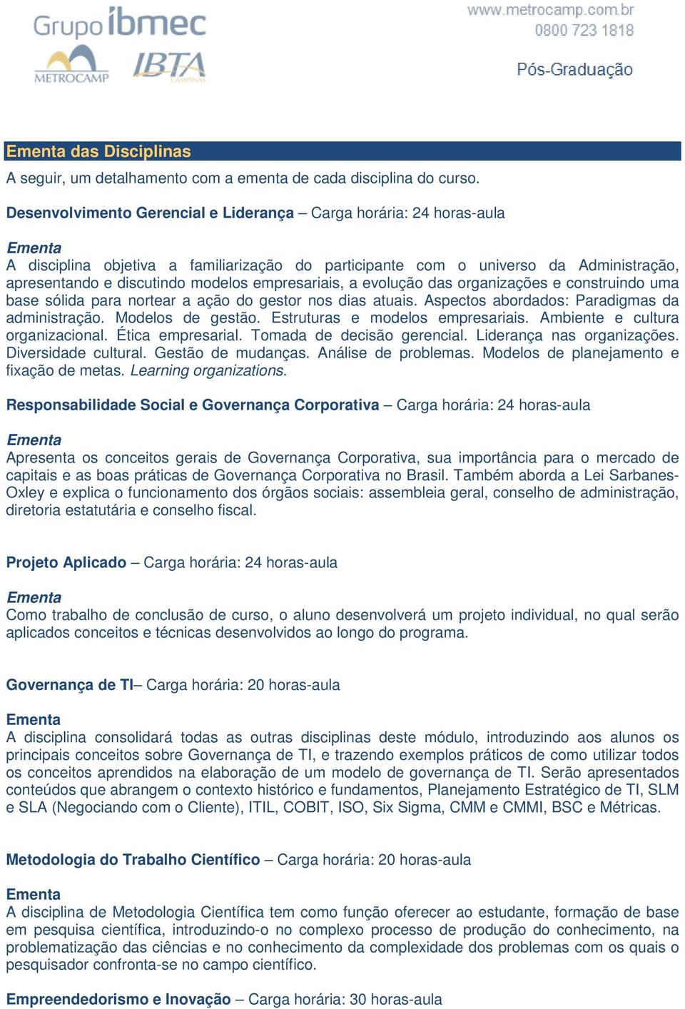 empresariais, a evolução das organizações e construindo uma base sólida para nortear a ação do gestor nos dias atuais. Aspectos abordados: Paradigmas da administração. Modelos de gestão.