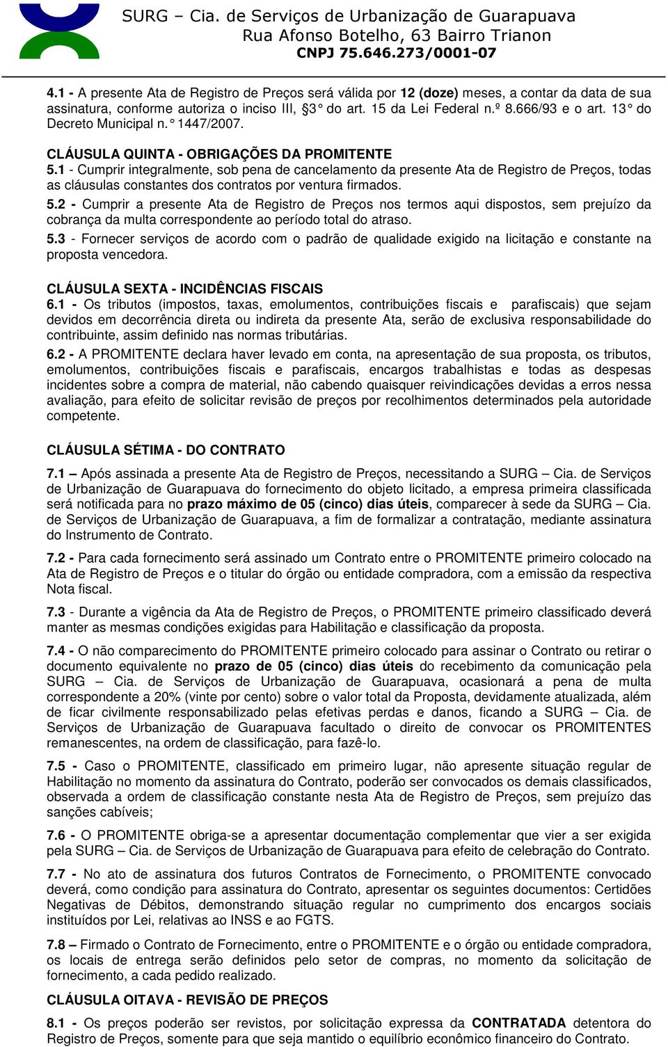 1 - Cumprir integralmente, sob pena de cancelamento da presente Ata de Registro de Preços, todas as cláusulas constantes dos contratos por ventura firmados. 5.