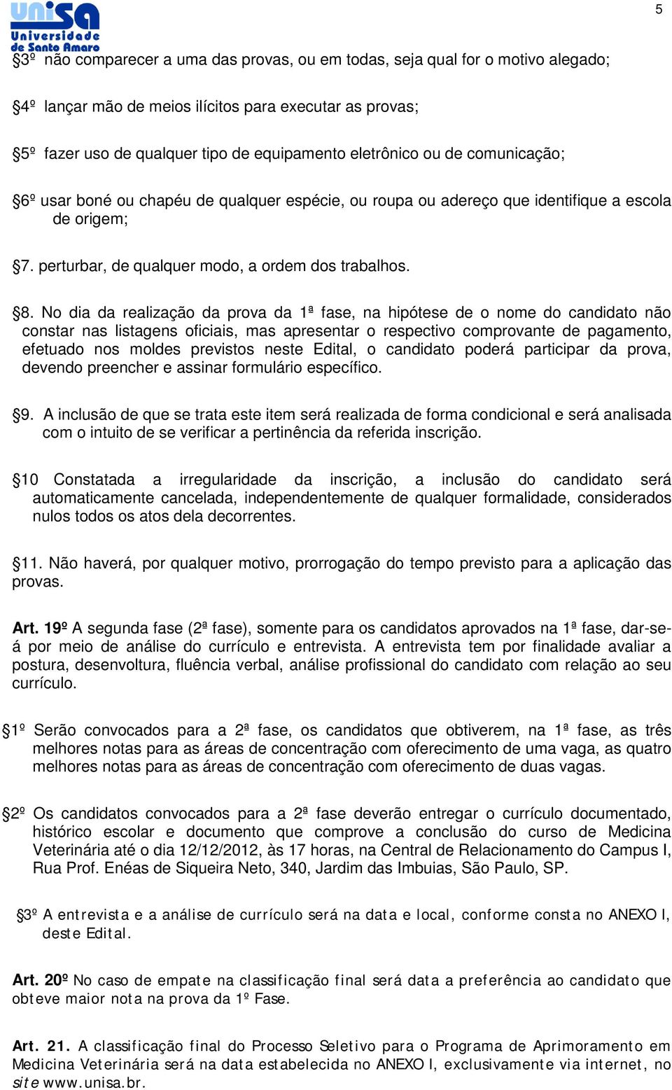 No dia da realização da prova da 1ª fase, na hipótese de o nome do candidato não constar nas listagens oficiais, mas apresentar o respectivo comprovante de pagamento, efetuado nos moldes previstos