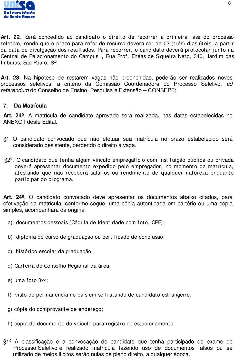 resultados. Para recorrer, o candidato deverá protocolar junto na Central de Relacionamento do Campus I, Rua Prof. Enéas de Siqueira Neto, 340, Jardim das Imbuias, São Paulo, SP. Art. 23.