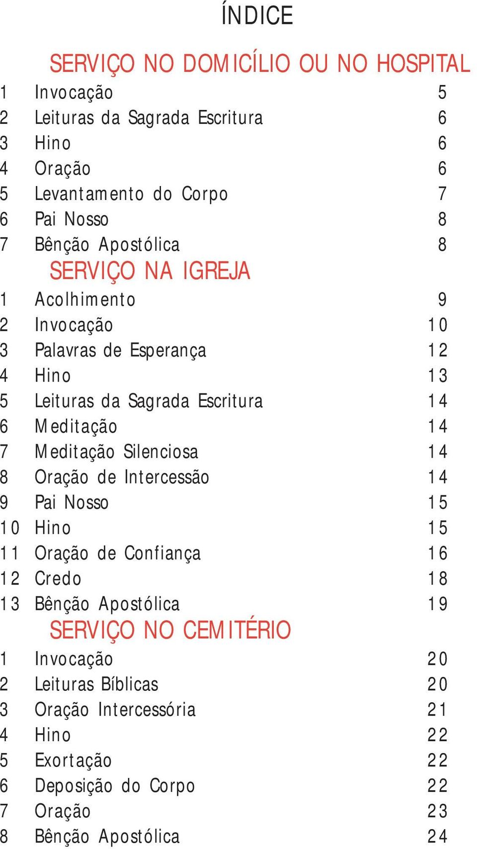 14 7 Meditação Silenciosa 14 8 Oração de Intercessão 14 9 Pai Nosso 15 10 Hino 15 11 Oração de Confiança 16 12 Credo 18 13 Bênção Apostólica 19 SERVIÇO NO