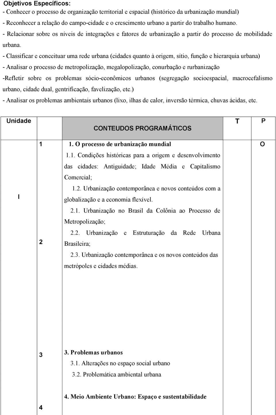 - Classificar e conceituar uma rede urbana (cidades quanto à origem, sítio, função e hierarquia urbana) - Analisar o processo de metropolização, megalopolização, conurbação e rurbanização -Refletir