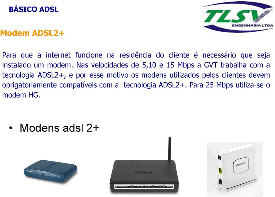 Nas velocidades de 5,10 e 15 Mbps a GVT trabalha com a tecnologia ADSL2+, e por esse