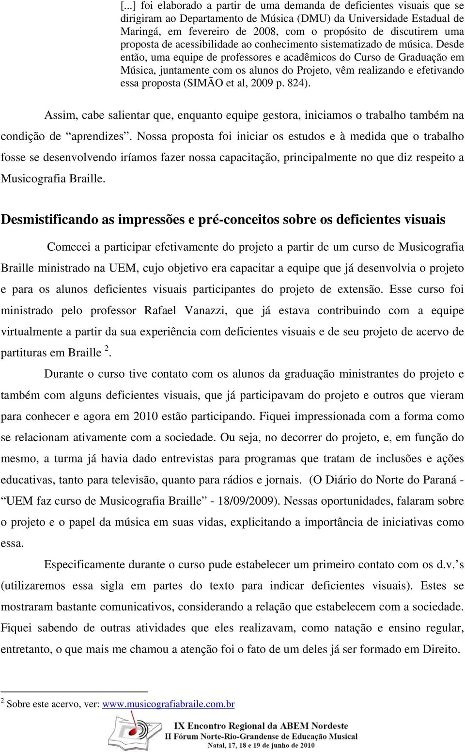 Desde então, uma equipe de professores e acadêmicos do Curso de Graduação em Música, juntamente com os alunos do Projeto, vêm realizando e efetivando essa proposta (SIMÃO et al, 2009 p. 824).