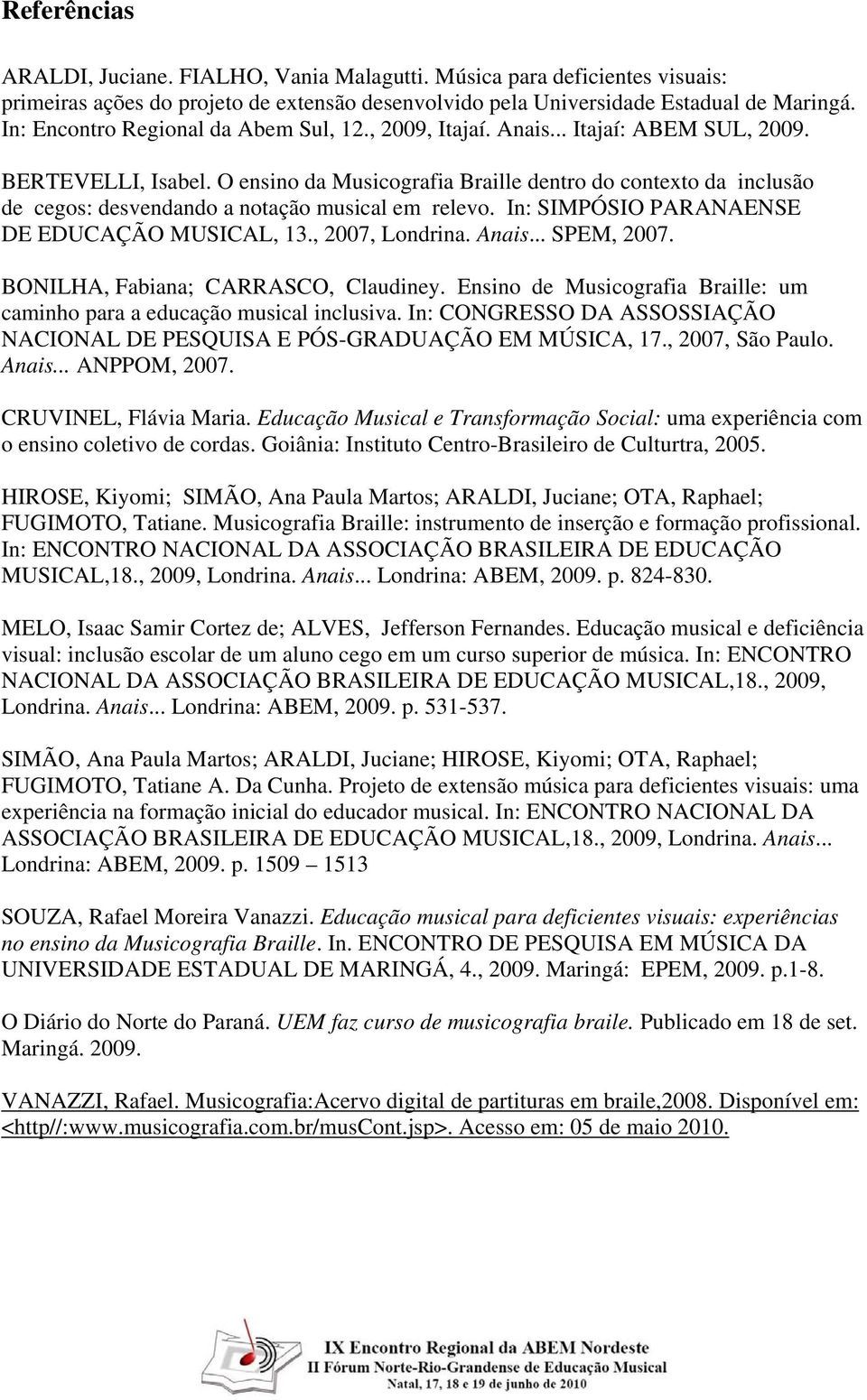 O ensino da Musicografia Braille dentro do contexto da inclusão de cegos: desvendando a notação musical em relevo. In: SIMPÓSIO PARANAENSE DE EDUCAÇÃO MUSICAL, 13., 2007, Londrina. Anais... SPEM, 2007.