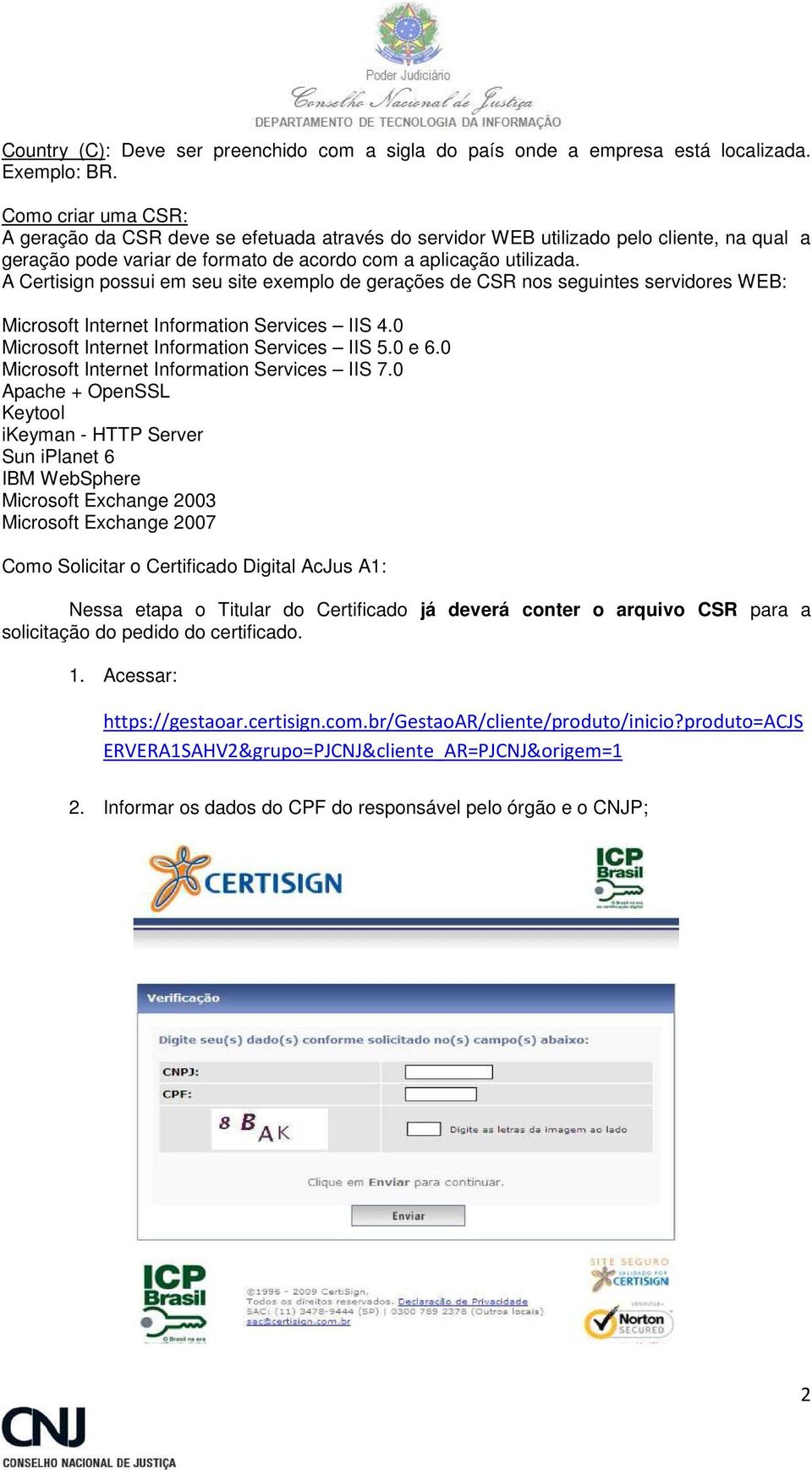 A Certisign possui em seu site exemplo de gerações de CSR nos seguintes servidores WEB: Microsoft Internet Information Services IIS 4.0 Microsoft Internet Information Services IIS 5.0 e 6.