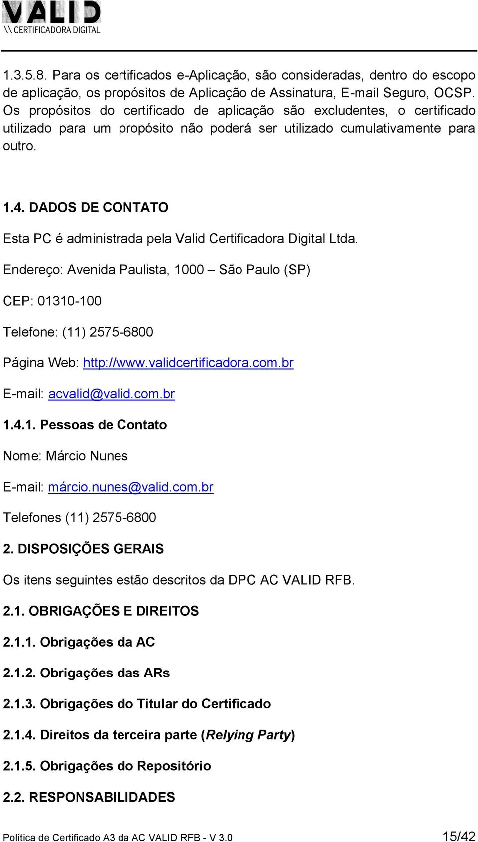 DADOS DE CONTATO Esta PC é administrada pela Valid Certificadora Digital Ltda. Endereço: Avenida Paulista, 1000 São Paulo (SP) CEP: 01310-100 Telefone: (11) 2575-6800 Página Web: http://www.