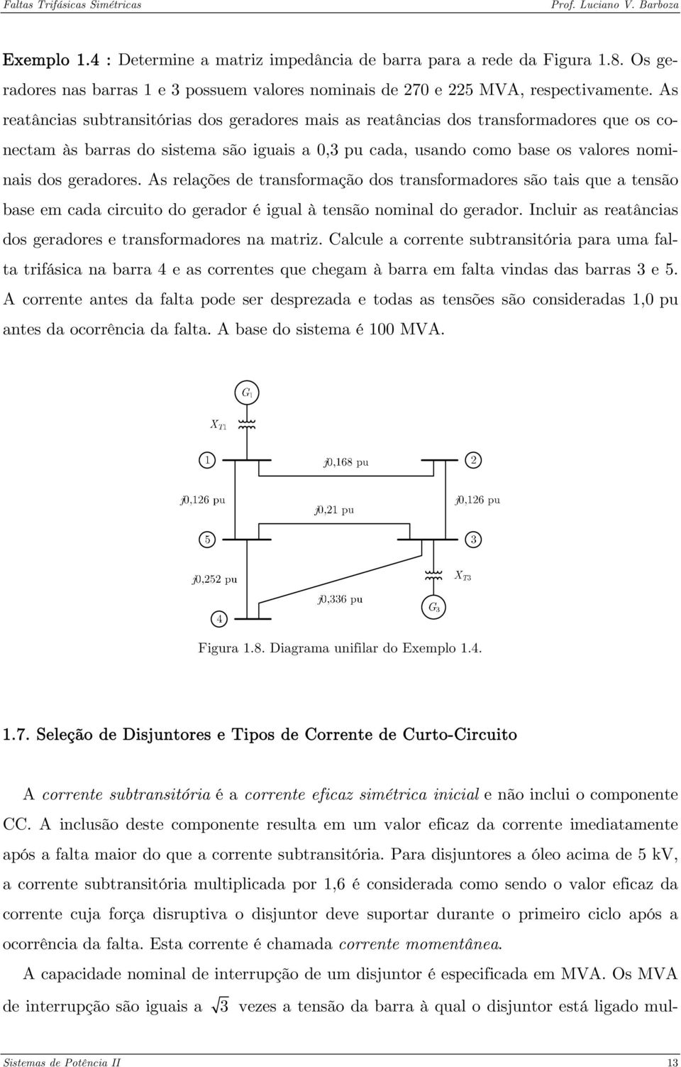 As relações de transformação dos transformadores são tais que a tensão base em cada circuito do gerador é igual à tensão nominal do gerador.