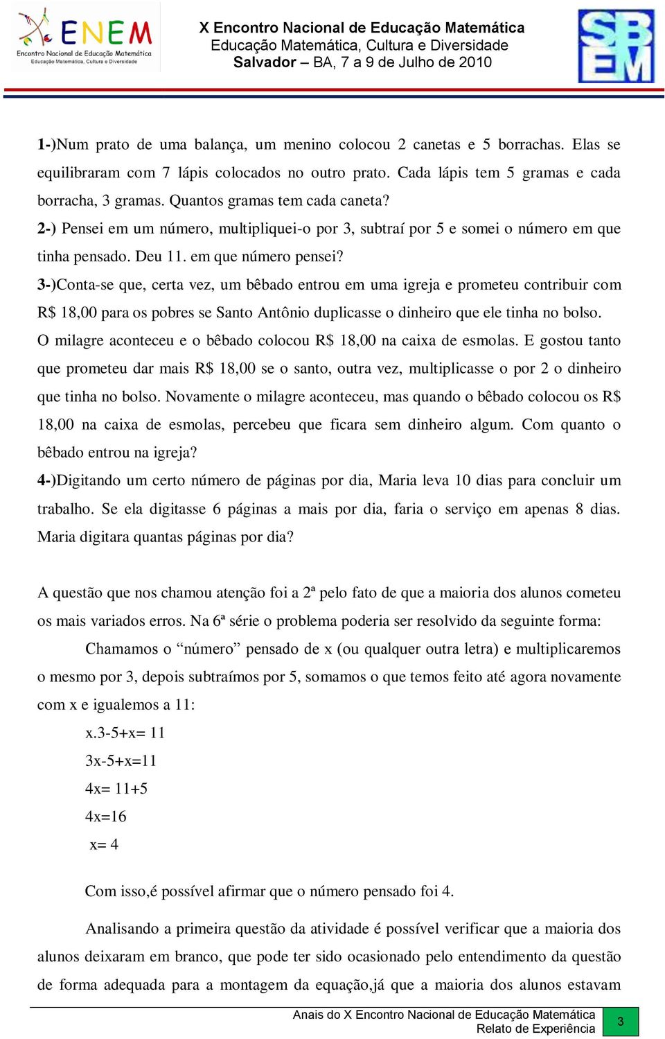 3-)Conta-se que, certa vez, um bêbado entrou em uma igreja e prometeu contribuir com R$ 18,00 para os pobres se Santo Antônio duplicasse o dinheiro que ele tinha no bolso.